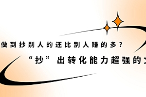 【副业项目2516期】怎么做到抄别人的还比别人赚的多?“抄”出转化能力超强的文案