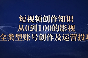 【副业项目2521期】短视频创作知识,从0到100的影视全类型账号创作及运营投巧