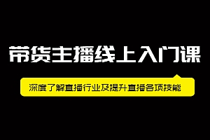 【副业项目2544期】带货主播线上入门课,深度了解直播行业及提升直播各项技能