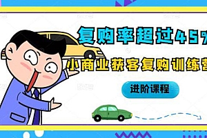 【副业项目2558期】复购率超过45%,小商业获客复购训练营进阶课程