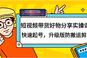 【副业项目2560期】短视频带货好物分享实操课:快速起号,升级版防搬运剪辑