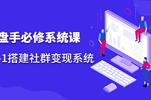 【副业项目2563期】操盘手必修系统课,从0-1搭建社群变现系统