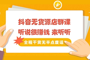 【副业项目2603期】《抖音无货源店群课》听说很赚钱 来听听,全程干货无半点废话