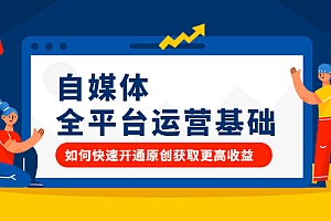 【副业项目2655期】自媒体全平台运营基础,如何快速开通原创获取更高收益