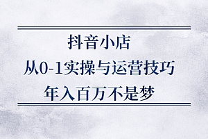 【副业项目2701期】抖音小店从0-1实操与运营技巧,年入百万不是梦