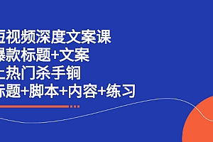 【副业项目2711期】短视频深度文案课 爆款标题+文案 上热门杀手锏(标题+脚本+内容+练习)