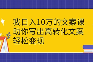 【副业项目2761期】我日入10万的文案课:助你写出高转化文案,轻松变现