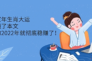 【副业项目2775期】壬寅年生肖大运:读懂了本文,你的2022年就彻底稳赚了!