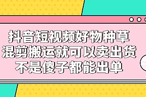 【副业项目2780期】抖音短视频好物种草,混剪搬运就可以卖出货,不是傻子都能出单