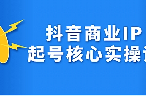 【副业项目2783期】抖音商业IP起号核心实操课,带你玩转算法,流量,内容,架构,变现