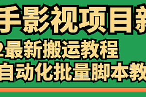 【副业项目2828期】《快手影视项目新》2022最新搬运教程+剪辑自动化批量脚本教程