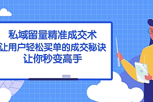 【副业项目2849期】私域留量精准成交术:让用户轻松买单的成交秘诀,让你秒变高手