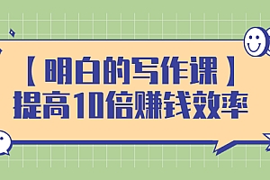 【副业项目2857期】写作课,提高10倍赚钱效率,构建一个长期、稳定的复利收入系统