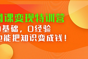 【副业项目2861期】网课变现特训营:0基础,0经验也能把知识变成钱!