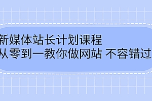 【副业项目2868期】新媒体站长计划课程,从零到一教你做网站赚钱,不容错过