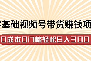 【副业项目2881期】零基础视频号带货赚钱项目,0成本0门槛轻松日入300+【视频教程】