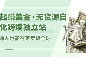 【副业项目2899期】一起赚美金·无货源自动化跨境独立站 普通人也能卖货全球【无提供插件】