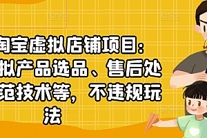 【副业项目2917期】淘宝虚拟店铺项目:教你虚拟产品选品、售后处理、防范技术等,不违规玩法