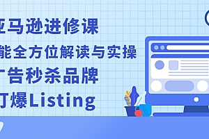 【副业项目2918期】亚马逊进修课:推广功能全方位解读与实操:广告秒杀品牌,打爆Listing