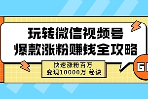 【副业项目2931期】玩转微信视频号爆款涨粉赚钱全攻略,快速涨粉百万 变现1000万 秘诀