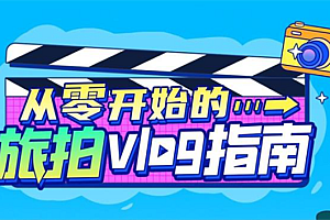 【副业项目2939期】《从零开始的旅拍vlog指南》一步步教你成为vlog达人