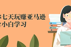 【副业项目2986期】教你七天玩赚亚马逊,适合小白学习,价值599元
