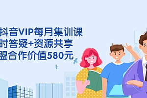 【副业项目2992期】电商抖音VIP每月集训课+实时答疑+资源共享+联盟合作价值580元