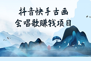 【副业项目3056期】抖音快手古画会唱歌赚钱项目,红利期新赛道