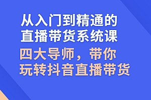 【副业项目3070期】从入门到精通的直播带货系统课,四大导师,带你玩转抖音直播带货