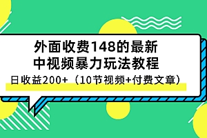 【副业项目3114期】外面收费148的最新中视频暴力玩法教程,日收益200+(10节视频+付费文章)