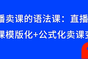 【副业项目3118期】直播卖课的语法课:直播间卖课模版化+公式化卖课变现