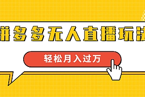 【副业项目1896期】进阶战术课:拼多多无人直播玩法,实战操作,轻松月入过万
