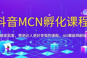 【副业项目1958期】抖音MCN孵化课程,帮助商家拓客,帮助达人更好变现的课程,从0基础到超级IP