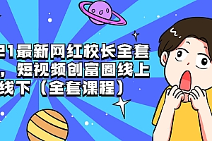【副业项目2146期】2021最新网红校长全套课程,短视频创富圈线上+线下(全套课程)