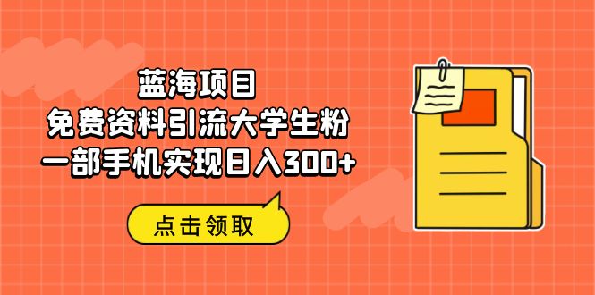 【副业项目6704期】蓝海项目，免费资料引流大学生粉一部手机实现日入300+缩略图