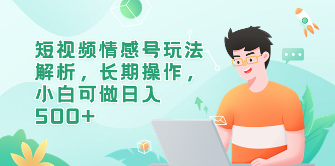 【副业项目6580期】短视频情感号玩法解析，长期操作，小白可做日入500+缩略图