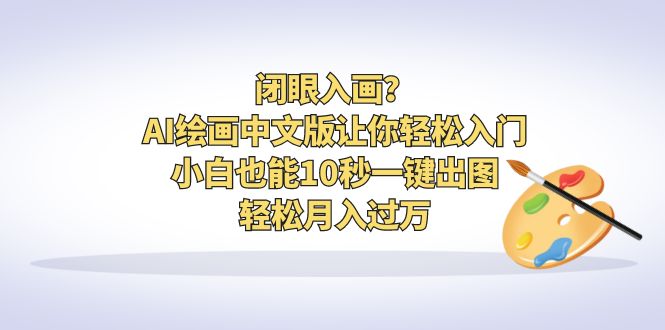 【副业项目6796期】闭眼入画？AI绘画中文版让你轻松入门！小白也能10秒一键出图，轻松月入过万缩略图