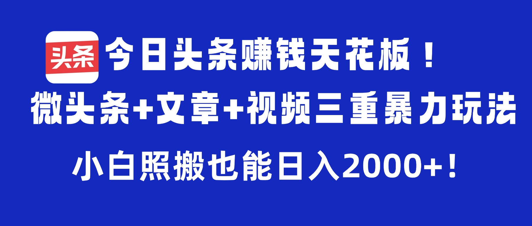 今日头条赚钱天花板!微头条+文章+视频三重暴力玩法,小白照搬也能日入2000+插图 今日头条赚钱天花板!微头条+文章+视频三重暴力玩法,小白照搬也能日入2000+