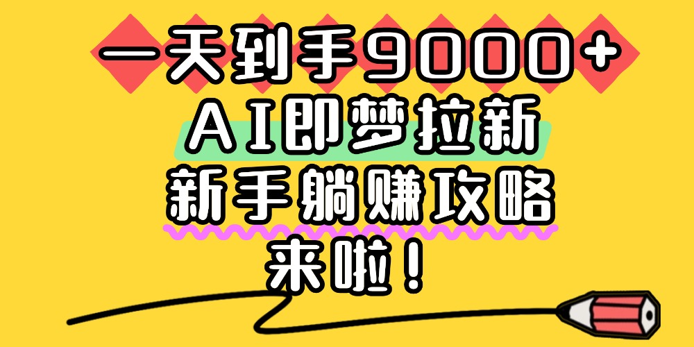 一天到手9000+,AI即梦拉新,新手躺赚攻略,来啦!插图 一天到手9000+,AI即梦拉新,新手躺赚攻略,来啦!