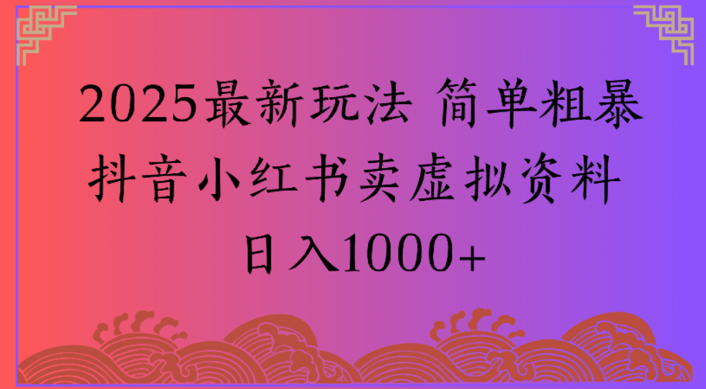 2025最新玩法,简单粗暴通过抖音小红书卖虚拟资料日1000+插图 2025最新玩法,简单粗暴通过抖音小红书卖虚拟资料日1000+