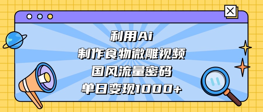 AI 造国风食物微雕视频,掌握流量密码,单日变现轻松破千插图 AI 造国风食物微雕视频,掌握流量密码,单日变现轻松破千